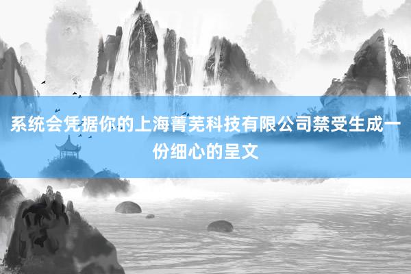 系统会凭据你的上海菁芜科技有限公司禁受生成一份细心的呈文